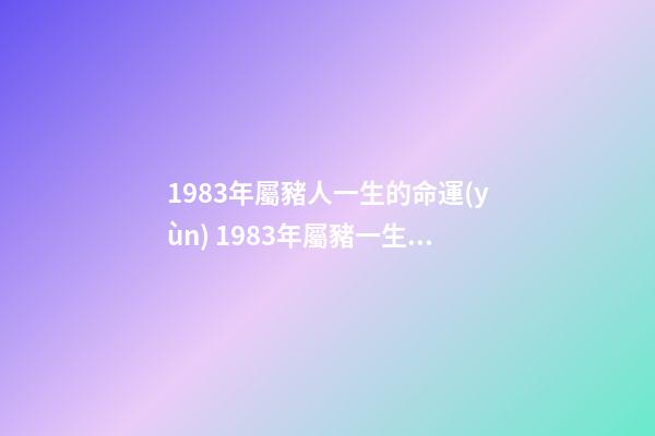 1983年屬豬人一生的命運(yùn) 1983年屬豬一生運(yùn)勢，1983年屬豬人的命運(yùn)-第1張-觀點(diǎn)-玄機(jī)派
